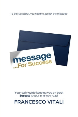 Message For Success: Unlock Your Potential with Practical Strategies and Insights from Top Entrepreneurs for Achieving Business Success. by Vitali, Francesco