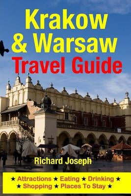 Krakow & Warsaw Travel Guide: Attractions, Eating, Drinking, Shopping & Places To Stay by Joseph, Richard