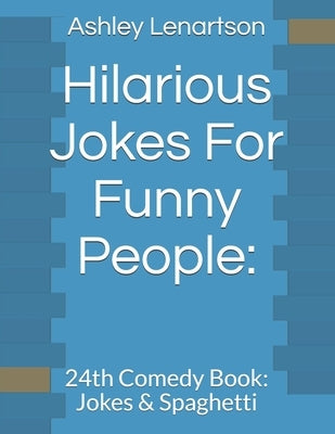 Hilarious Jokes For Funny People: : 24th Comedy Book: Jokes & Spaghetti by Lenartson, Ashley a.