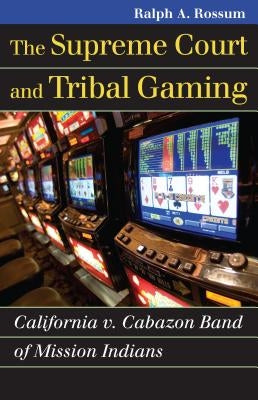 The Supreme Court and Tribal Gaming: California V. Cabazon Band of Mission Indians by Rossum, Ralph A.