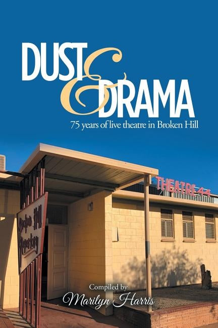 Dust & Drama: 75 Years of Live Theatre in Broken Hill by Harris, Marilyn