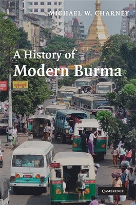 A History of Modern Burma by Charney, Michael W.