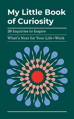 My Little Book of Curiosity: 26 Inquiries to Inspire What's Next For Your Life+Work by Oneto, Kathy