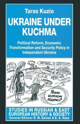 Ukraine Under Kuchma: Political Reform, Economic Transformation and Security Policy in Independent Ukraine by Kuzio, Taras