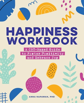 Happiness Workbook: A Cbt-Based Guide to Foster Positivity and Embrace Joy by Napawan, Anna