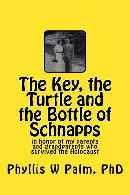 The Key, the Turtle and the Bottle of Schnapps: in honor of my parents and grandparents who survived the Holocaust by Palm Phd, Phyllis W.