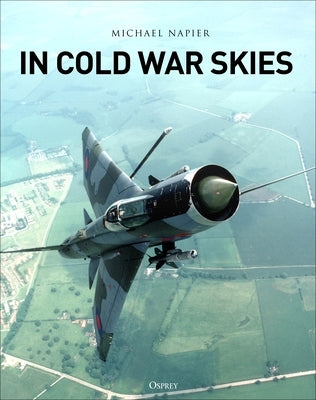 In Cold War Skies: NATO and Soviet Air Power, 1949-89 by Napier, Michael