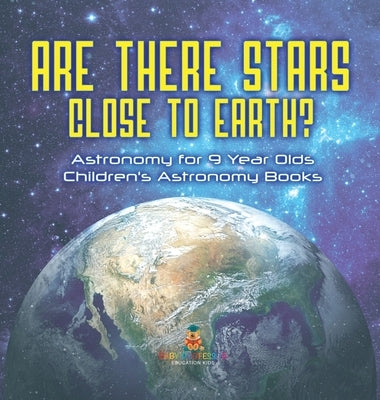 Are There Stars Close To Earth? Astronomy for 9 Year Olds Children's Astronomy Books by Baby Professor