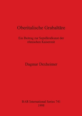 Oberitalische Grabaltäre: Ein Beitrag zur Sepulkrallkunst der römischen Kaiserzeit by Dexheimer, Dagmar
