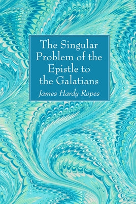 The Singular Problem of the Epistle to the Galatians by Ropes, James Hardy