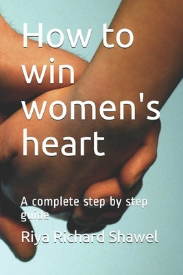 How to win women's heart: A complete step by step guide by Shawel, Riya Richard