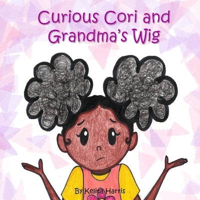 Curious Cori and Grandma's Wig by Harris, Kelita N.