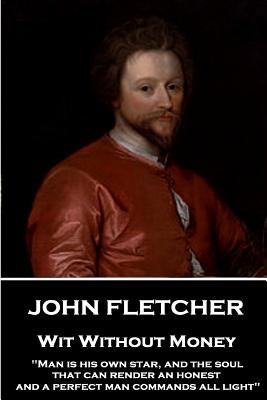 John Fletcher - Wit Without Money: "Man is his own star, and the soul that can render an honest and a perfect man commands all light" by Fletcher, John