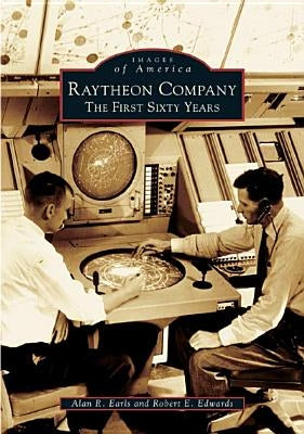 Raytheon Company: The First Sixty Years by Earls, Alan R.