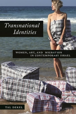 Transnational Identities: Women, Art, and Migration in Contemporary Israel by Dekel, Tal