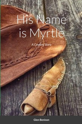 His Name is Myrtle: A Cowboy Story by Benison, Glen