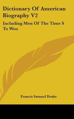 Dictionary Of American Biography V2: Including Men Of The Time S To Woo by Drake, Francis Samuel