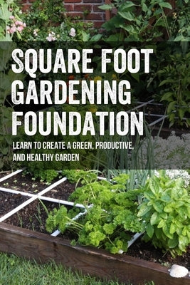 Square Foot Gardening Foundation: Learn To Create A Green, Productive, And Healthy Garden: Why Is Square Foot Gardening Bad by Emmitt, Cathern