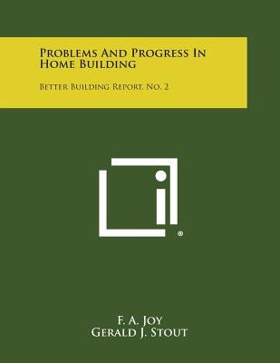 Problems and Progress in Home Building: Better Building Report, No. 2 by Joy, F. a.