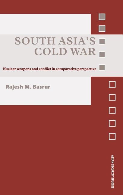 South Asia's Cold War: Nuclear Weapons and Conflict in Comparative Perspective by Basrur, Rajesh M.
