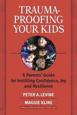 Trauma-Proofing Your Kids: A Parents' Guide for Instilling Confidence, Joy and Resilience by Levine, Peter A.