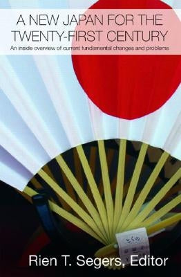 A New Japan for the Twenty-First Century: An Inside Overview of Current Fundamental Changes and Problems by Segers, Rien T.