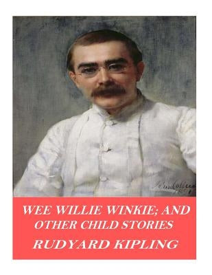 Wee Willie Winkie; and Other Child Stories by Kipling, Rudyard
