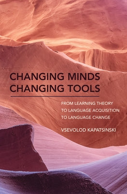 Changing Minds Changing Tools: From Learning Theory to Language Acquisition to Language Change by Kapatsinski, Vsevolod