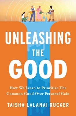 Unleashing the Good: How We Learn to Prioritize the Common Good Over Personal Gain by Rucker, Taisha L.