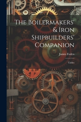 The Boilermakers' & Iron Shipbuilders' Companion: Tables by Foden, James