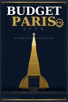 Budget Paris 2026: Eat, Explore & Stay Cheap in the City of Lights (Money-Saving Guide) by Sailor, Martin