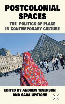 Postcolonial Spaces: The Politics of Place in Contemporary Culture by Teverson, A.
