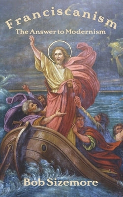 Franciscanism: The Answer to Modernism by Sizemore, Bob