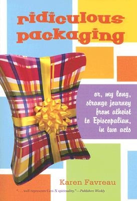 Ridiculous Packaging: Or, My Long Strange Journey from Atheist to Episcopalian in Two Acts by Favreau, Karen