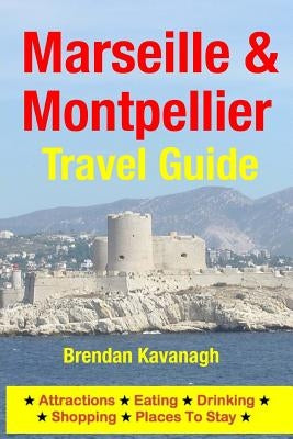 Marseille & Montpellier Travel Guide - Attractions, Eating, Drinking, Shopping & Places To Stay by Kavanagh, Brendan