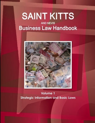 Saint Kitts and Nevis Business Law Handbook Volume 1 Strategic Information and Basic Laws by Ibp, Inc