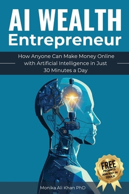 AI Wealth Entrepreneur: How Anyone Can Make Money Online with Artificial Intelligence in Just 30 Minutes a Day by Ali Khan, Monika