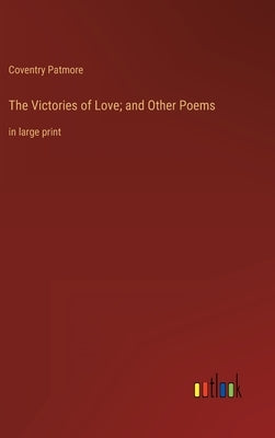 The Victories of Love; and Other Poems: in large print by Patmore, Coventry