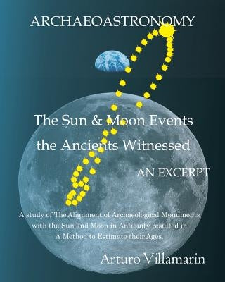 The Sun and Moon Events the Ancients Witnessed: A Study of the Alignment of Archaeological Monuments with the Sun and Moon in Antiquity Resulted in a by Villamarin, Arturo