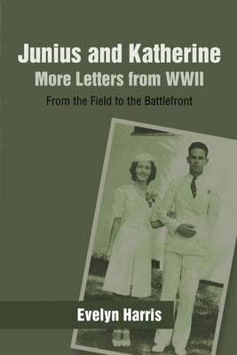 Junius and Katherine: More Letters from WWII: From the Field to the Battlefront by Harris, Evelyn