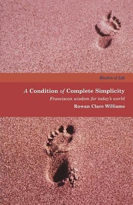 A Condition of Complete Simplicity: Franciscan Wisdom for Today's World by Williams, Rowan Clare