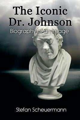 The Iconic Dr. Johnson: Biography of an Image by Scheuermann, Stefan