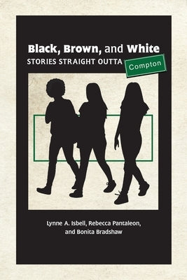 Black, Brown, and White: Stories Straight Outta Compton by Isbell, Lynne A.