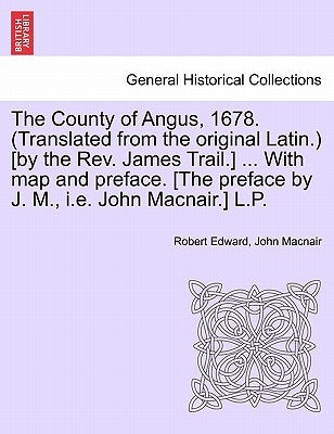 The County of Angus, 1678. (Translated from the Original Latin.) [By the REV. James Trail.] ... with Map and Preface. [The Preface by J. M., i.e. John by Edward, Robert