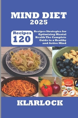 Mind Diet 2025: 120 Recipes Strategies for Optimizing Mental Health The Complete Guide to a Healthy and Active Mind by Klarlock