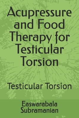Acupressure and Food Therapy for Testicular Torsion: Testicular Torsion by Subramanian, Easwarabala