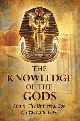 The Knowledge of the Gods: Mysticism And Spirituality by The God of Peace and Love, Amun