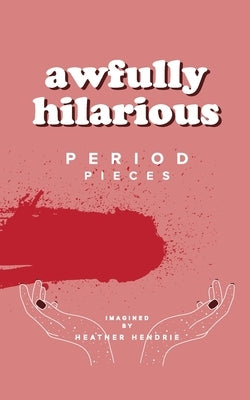 awfully hilarious: period pieces by Hendrie, Heather Anne