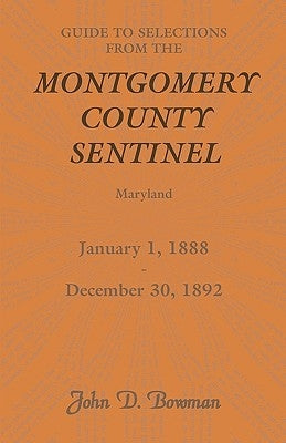 Guide to Selections from the Montgomery County Sentinel, Maryland, January 1, 1888 - December 30, 1892 by Bowman, John D.