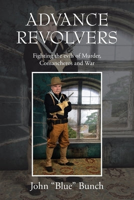 Advance Revolvers: Fighting the evils of Murder, Comancheros and War by Bunch, John